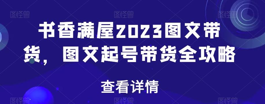 书香满屋2023图文带货，图文起号带货全攻略-林文副业站