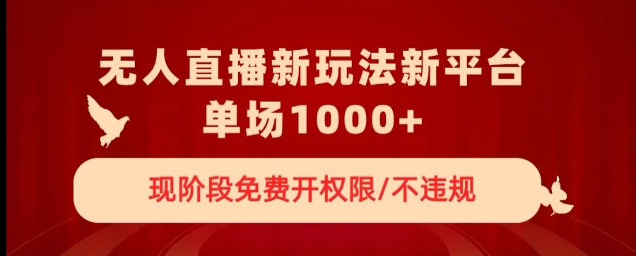 无人直播新平台新玩法，现阶段免费开授权，不违规，单场收入1000+【揭秘】-林文副业站