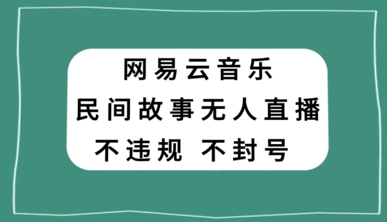 网易云民间故事无人直播，零投入低风险、人人可做【揭秘】-林文副业站
