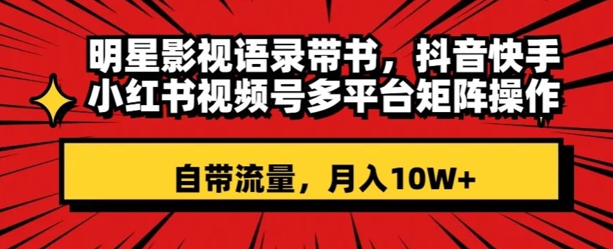 明星影视语录带书，抖音快手小红书视频号多平台矩阵操作，自带流量，月入10W+【揭秘】-林文副业站
