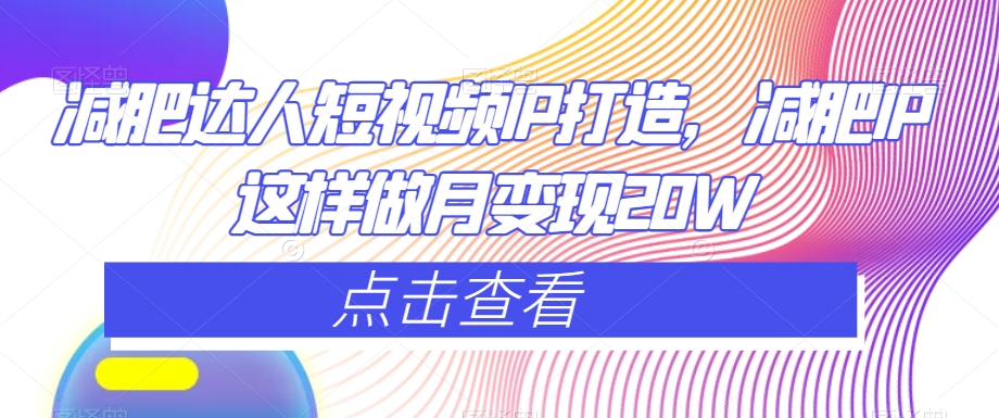 减肥达人短视频IP打造，减肥IP这样做月变现20W-林文副业站