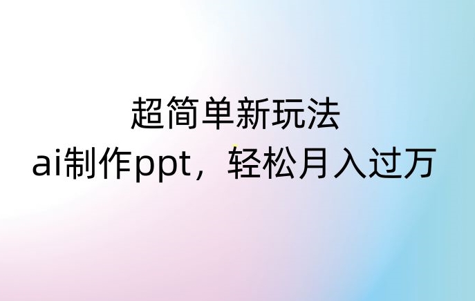 超简单新玩法，靠ai制作PPT，几分钟一个作品，小白也可以操作，月入过万【揭秘】-林文副业站