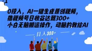 0投入，AI一键生成原创视频，撸视频号日收益达到300+小白无脑搬运操作，动脑的教给AI【揭秘】-林文副业站
