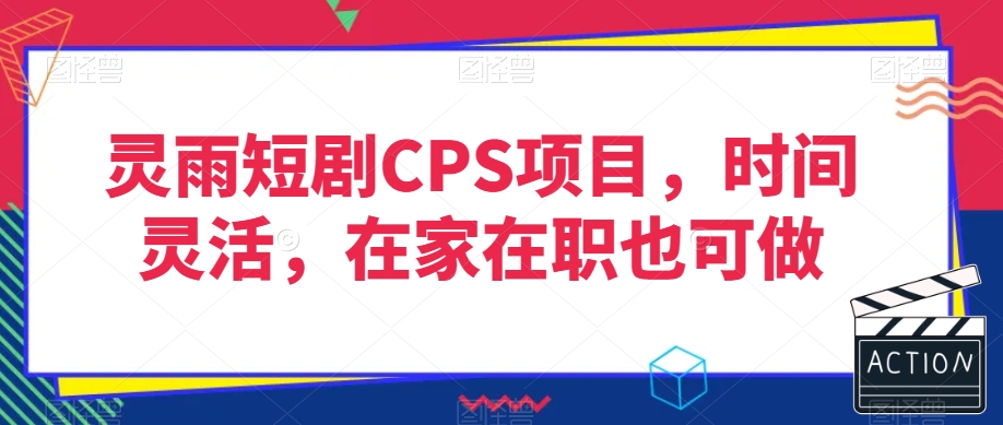 灵雨短剧CPS项目，时间灵活，在家在职也可做-林文副业站