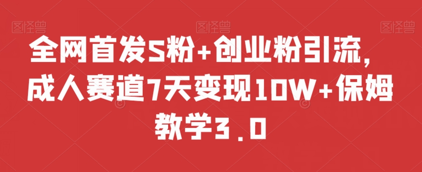 全网首发S粉+创业粉引流，成人赛道7天变现10W+保姆教学3.0【揭秘】-林文副业站