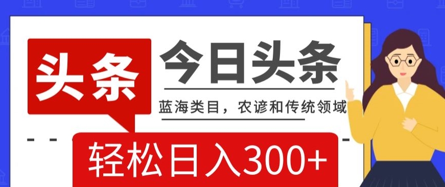 AI头条传统和农谚领域，蓝海类目，搬运+AI优化，轻松日入300+【揭秘】-林文副业站
