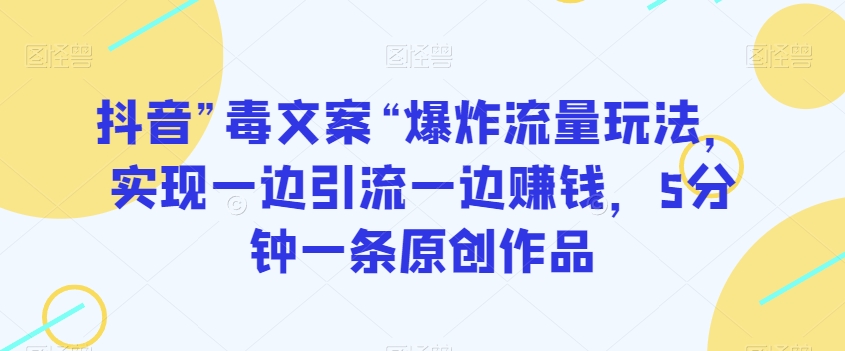 抖音”毒文案“爆炸流量玩法，实现一边引流一边赚钱，5分钟一条原创作品【揭秘】-林文副业站