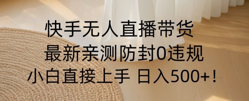 快手无人直播带货从0-1落地教学，最新防封0粉开播，小白可上手日入500+【揭秘】-林文副业站