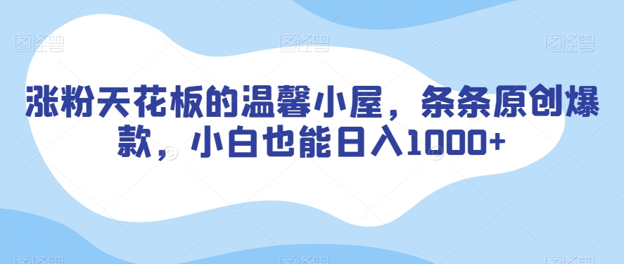 涨粉天花板的温馨小屋，条条原创爆款，小白也能日入1000+【揭秘】-林文副业站