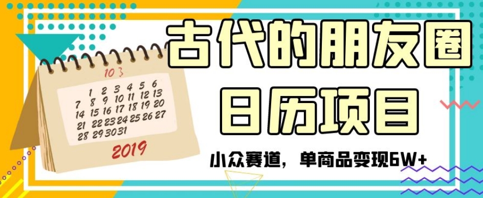 古代的朋友圈日历项目，小众赛道，单商品变现6W+【揭秘】-林文副业站