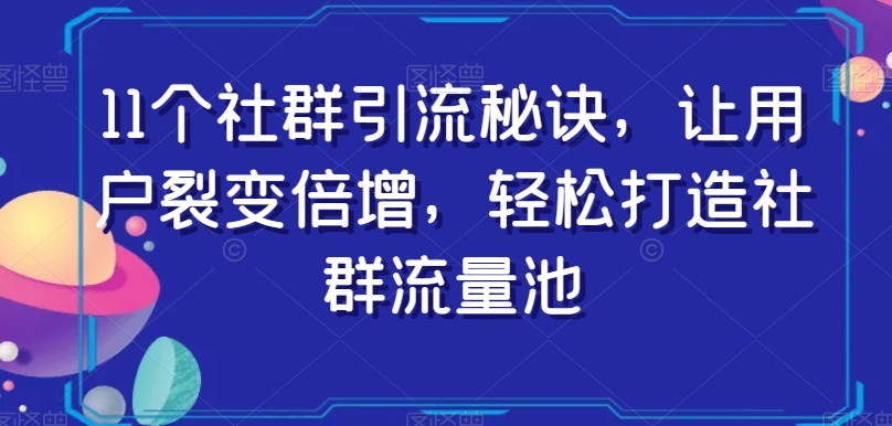 11个社群引流秘诀，让用户裂变倍增，轻松打造社群流量池-林文副业站