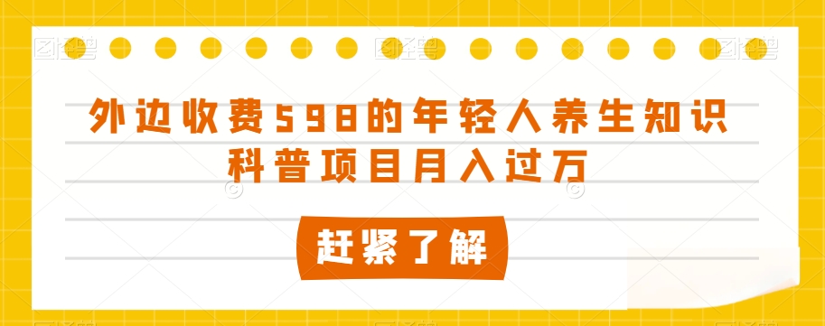 外边收费598的年轻人养生知识科普项目月入过万【揭秘】-林文副业站