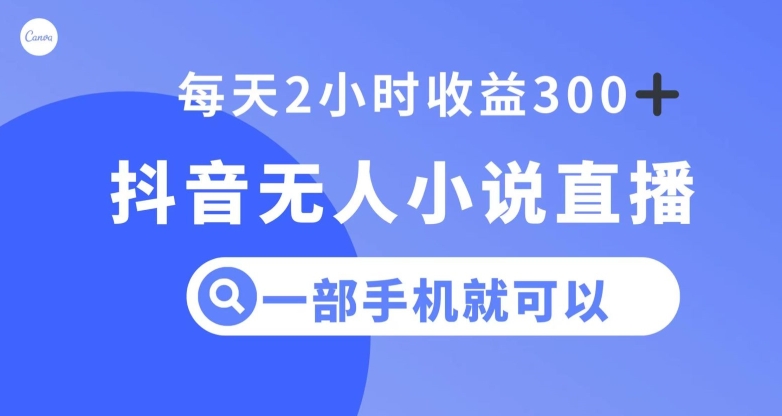 抖音无人小说直播，一部手机操作，日入300+【揭秘】-林文副业站