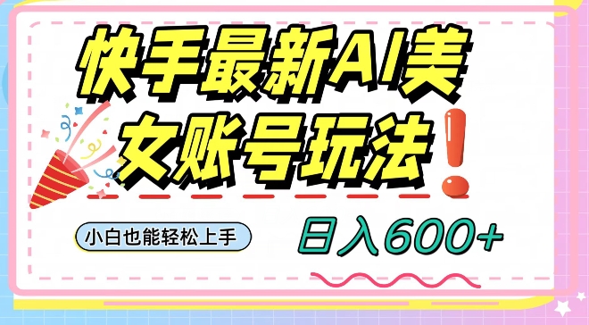 快手AI美女号最新玩法，日入600+小白级别教程【揭秘】-林文副业站