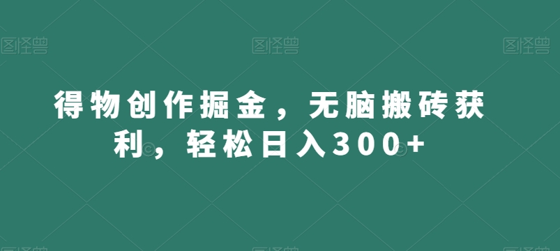 得物创作掘金，无脑搬砖获利，轻松日入300+【揭秘】-林文副业站