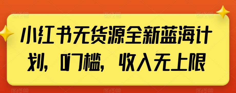 小红书无货源全新蓝海计划，0门槛，收入无上限【揭秘】-林文副业站