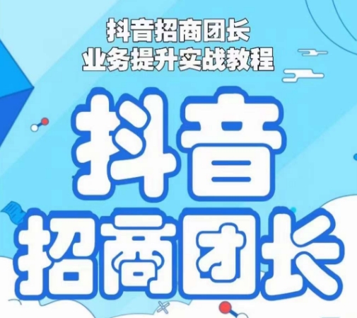抖音招商团长业务提升实战教程，抖音招商团长如何实现躺赚-林文副业站