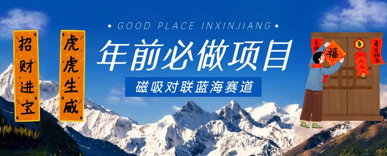 年前必做项目，磁吸对联蓝海赛道，傻瓜式操作复制粘贴纯搬运，一部手机即可完成-林文副业站