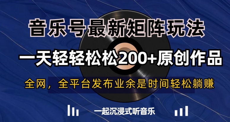 音乐号最新矩阵玩法，一天轻轻松松200+原创作品【揭秘】-林文副业站