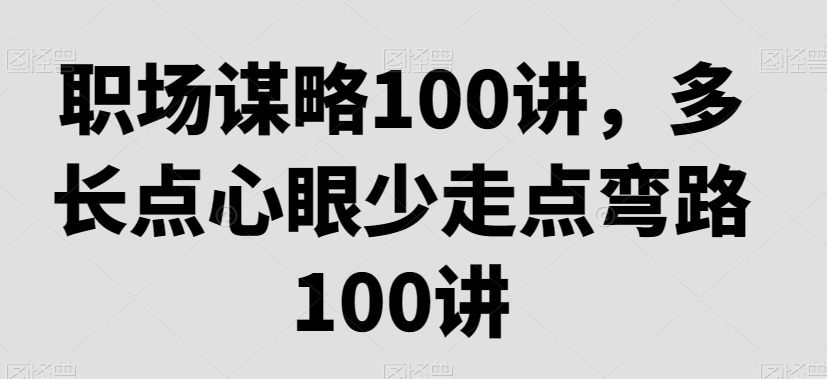 职场谋略100讲，多长点心眼少走点弯路-林文副业站