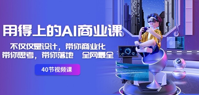用得上的AI商业课：不仅仅是设计，带你商业化-带你思考-带你落地-全网最全-林文副业站