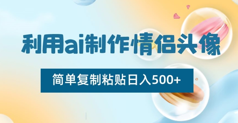 利用ai制作情侣头像，简单复制粘贴日入500+【揭秘】-林文副业站