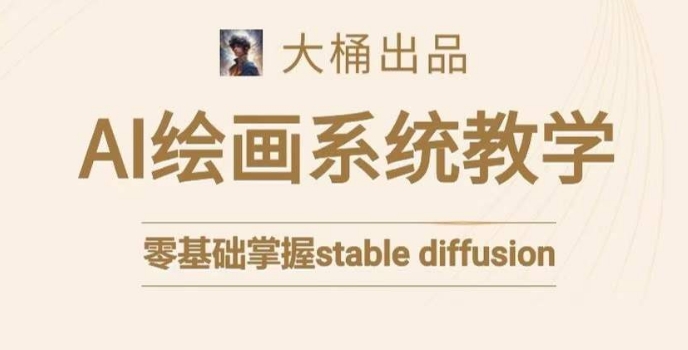 大桶的stable diffusion系统课程，零基础系统性学习AI绘画，小白也能轻松上手-林文副业站