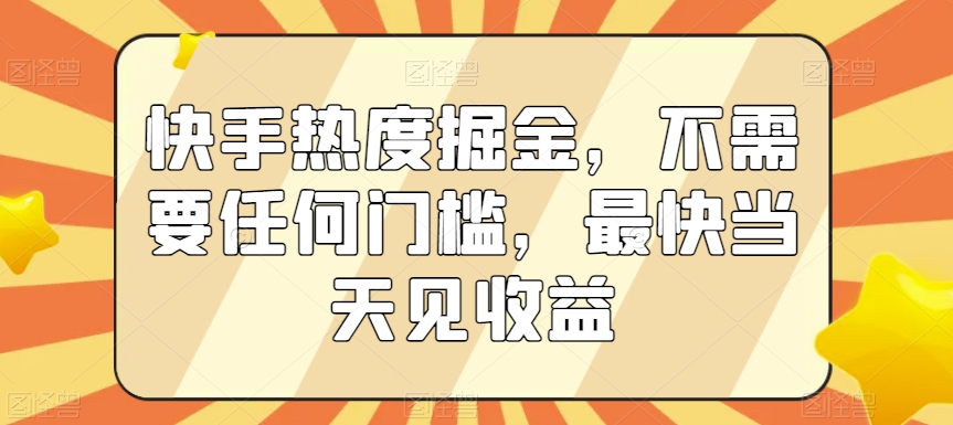 快手热度掘金，不需要任何门槛，最快当天见收益【揭秘】-林文副业站