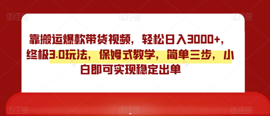 靠搬运爆款带货视频，轻松日入3000+，终极3.0玩法，保姆式教学，简单三步，小白即可实现稳定出单【揭秘】-林文副业站