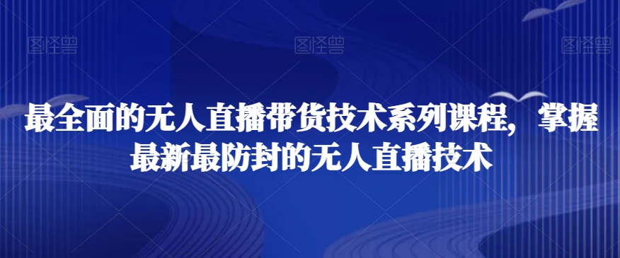 最全面的无人直播‮货带‬技术系‮课列‬程，掌握最新最防封的无人直播技术-林文副业站