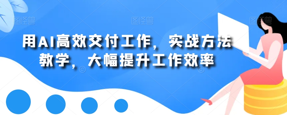 用AI高效交付工作，实战方法教学，大幅提升工作效率-林文副业站