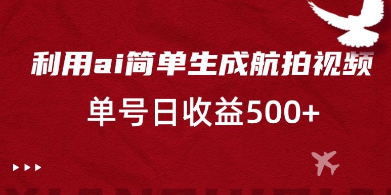 利用ai简单复制粘贴，生成航拍视频，单号日收益500+【揭秘】-林文副业站