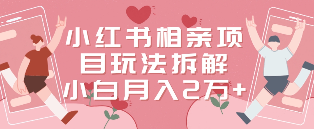 小红书相亲项目玩法拆解，有人通过这个副业项目做到了月收入2万多【揭秘】-林文副业站