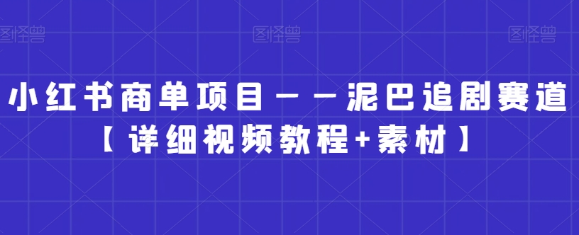 小红书商单项目——泥巴追剧赛道【详细视频教程+素材】【揭秘】-林文副业站