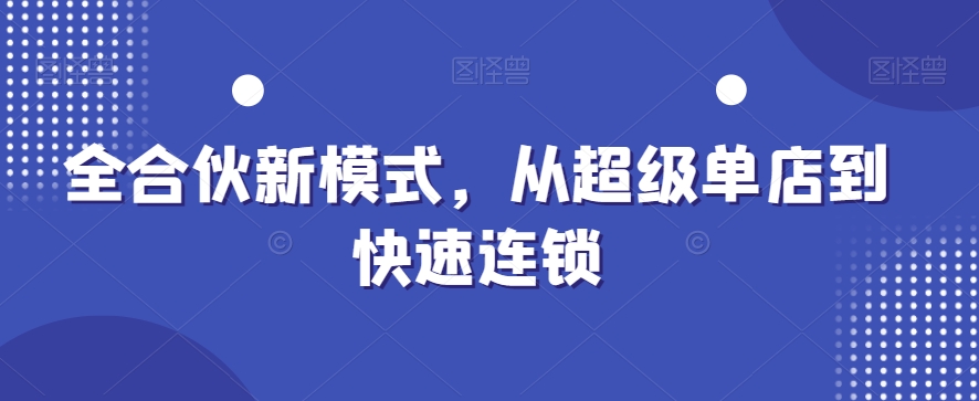 全合伙新模式，从超级单店到快速连锁-林文副业站