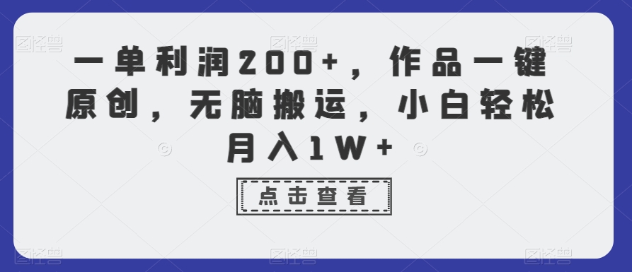 一单利润200+，作品一键原创，无脑搬运，小白轻松月入1W+【揭秘】-林文副业站