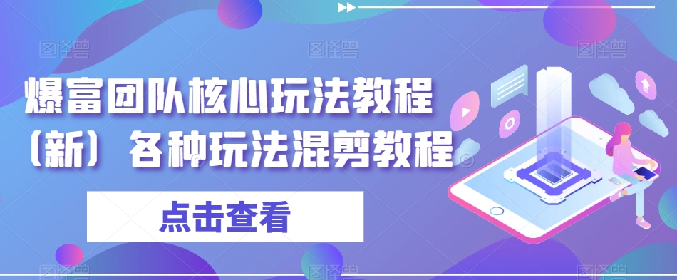 爆富团队核心玩法教程（新）各种玩法混剪教程-林文副业站