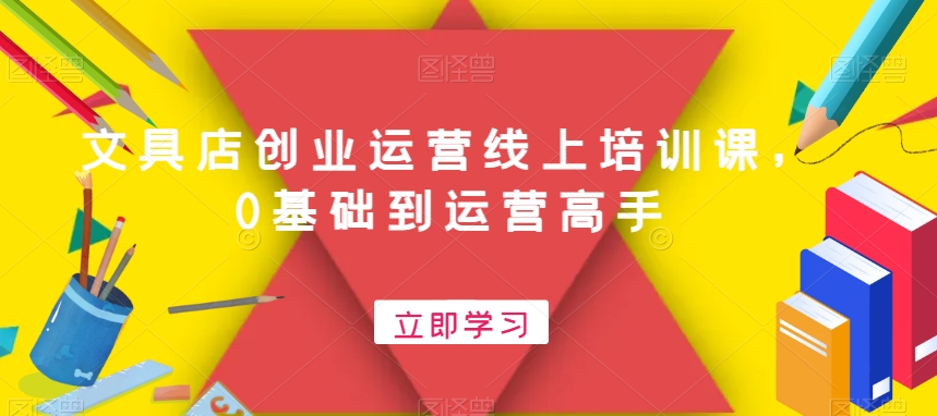 文具店创业运营线上培训课，0基础到运营高手-林文副业站