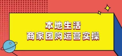 本地生活商家团购运营实操，看完课程即可实操团购运营-林文副业站