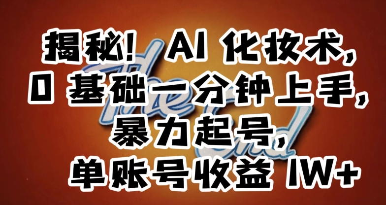 揭秘！AI化妆术，0基础一分钟上手，暴力起号，单账号收益1W+-林文副业站