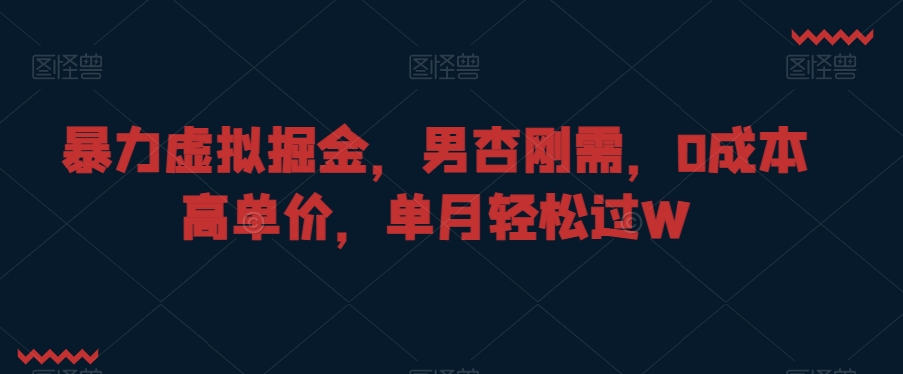 暴力虚拟掘金，男杏刚需，0成本高单价，单月轻松过W【揭秘】-林文副业站