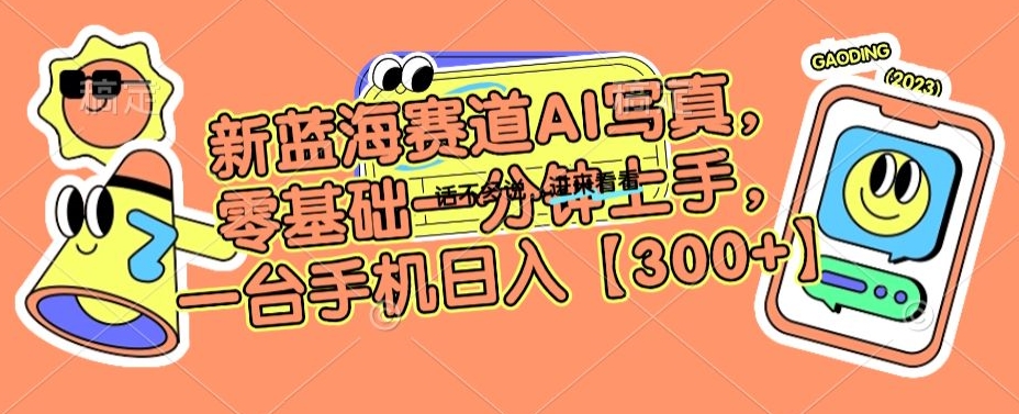 新蓝海赛道AI写真，零基础一分钟上手，一台手机日入300+【揭秘】-林文副业站