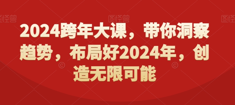 2024跨年大课，​带你洞察趋势，布局好2024年，创造无限可能-林文副业站