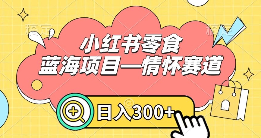 小红书零食蓝海项目—情怀赛道，0门槛，日入300+【揭秘】-林文副业站