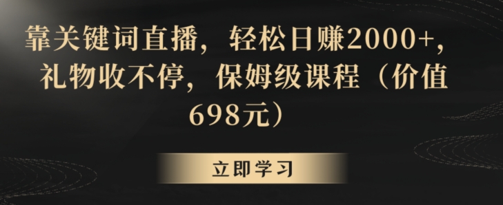 靠关键词直播，轻松日赚2000+，礼物收不停，保姆级课程（价值698元）【揭秘】-林文副业站