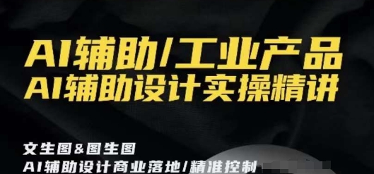 AI辅助/工业产品，AI辅助设计实操精讲-林文副业站