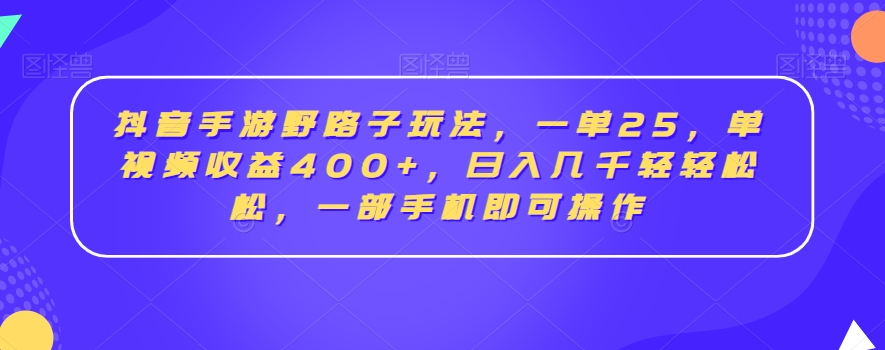 抖音手游野路子玩法，一单25，单视频收益400+，日入几千轻轻松松，一部手机即可操作【揭秘】-林文副业站