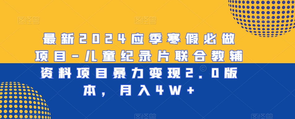 最新2024应季寒假必做项目-儿童纪录片联合教辅资料项目暴力变现2.0版本，月入4W+【揭秘】-林文副业站