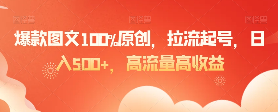 爆款图文100%原创，拉流起号，日入500+，高流量高收益【揭秘】-林文副业站
