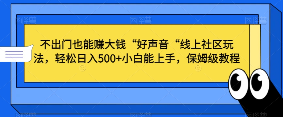 不出门也能赚大钱“好声音“线上社区玩法，轻松日入500+小白能上手，保姆级教程【揭秘】-林文副业站
